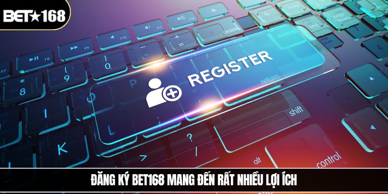 Đăng ký Bet168 mang đến rất nhiều lợi ích