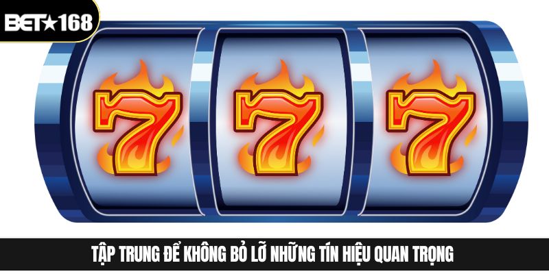 Tập trung để không bỏ lỡ những tín hiệu quan trọng 