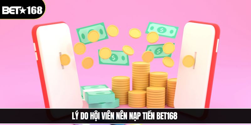 Lý do hội viên nên nạp tiền Bet168