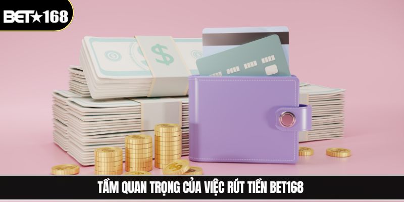 Tầm quan trọng của việc rút tiền Bet168