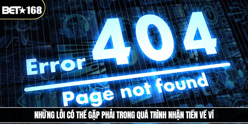 Những lỗi có thể gặp phải trong quá trình nhận tiền về ví