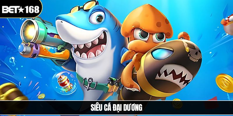 Siêu Cá Đại Dương – Trải Nghiệm Bắn Cá Hấp Dẫn Tại Bet168
